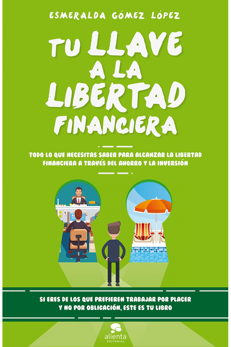 Tu llave a la libertad financiera. Todo lo que necesitas saber para alcanzar la libertad financiera a través del ahorro y la inversión