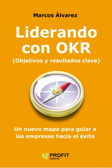 Liderando con OKR (Objetivos y resultados clave). Un nuevo mapa para guiar a las empresas hacia el éxito