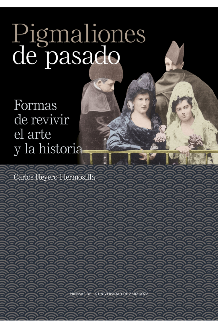 Pigmaliones de pasado. Formas de revivir el arte y la historia