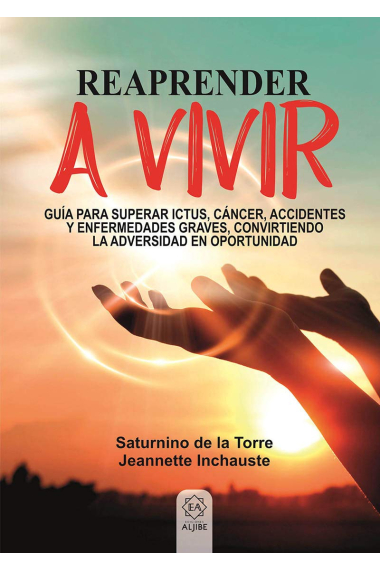 Reaprender a vivir. Guía para superar ictus, cáncer, accidentes y enfermedades graves, convirtiendo la adversidad en oportunidad