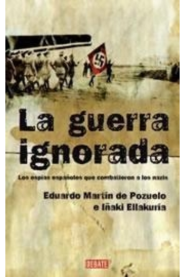 La guerra ignorada. Los espías españoles que combatieron a los nazis