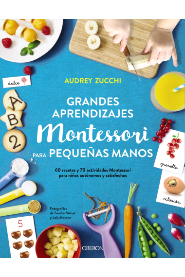 Grandes aprendizajes Montessori para pequeñas manos (60 recetas y 70 actividades Montessori para niños autónomos y satisfechos)