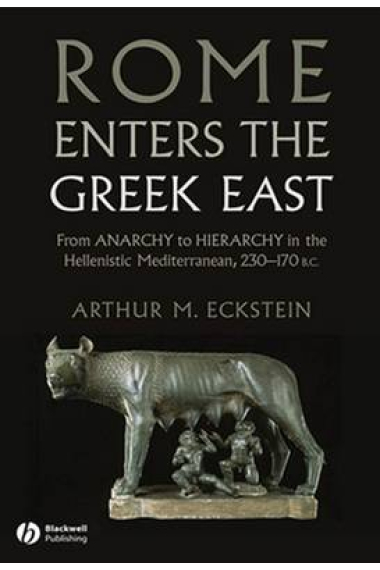 Rome enters the greek East: from anarchy to hierarchy in the hellenistic Mediterranean, 230-170 BC