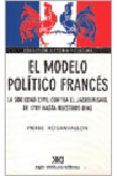 El modelo político francés. La sociedad civil contra el jacobinismo, de 1789 hasta nuestros días