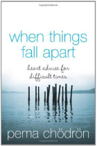 When Things Fall Apart: Heart Advice for Difficult Times