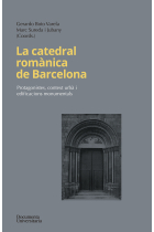 La catedral romànica de Barcelona. Protagonistes, context urbà i edificacions monumentals