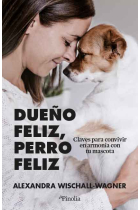 Dueño feliz, perro feliz. Claves para convivir en armonía con tu mascota