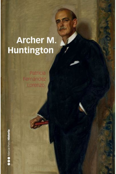 Archer M. Huntington. El fundador de la Hispanic Society of America en España