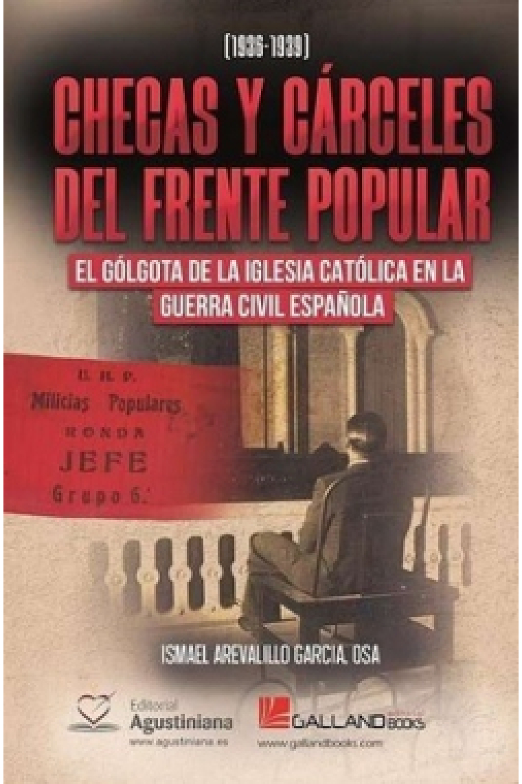 Checas y Cárceles del Frente Popular. El Gólgota de la Iglesia católica en la Guerra Civil española (1936-1939)