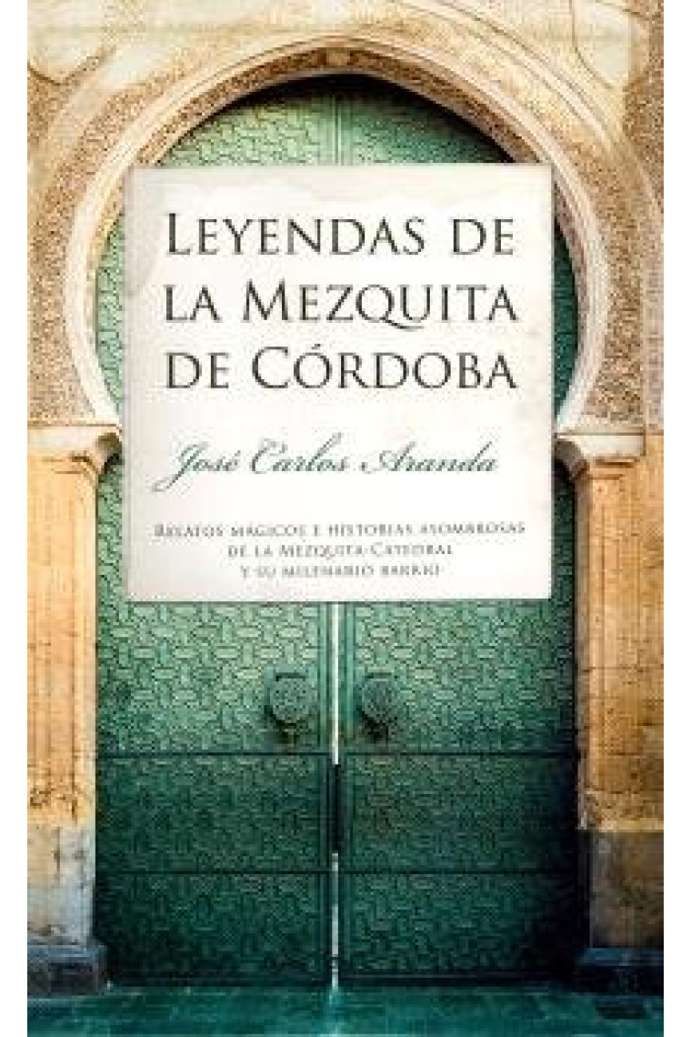 Leyendas de la Mezquita de Córdoba. Relatos mágicos e historias asombrosas de la Mezquita-Catedral y su milenario barrio