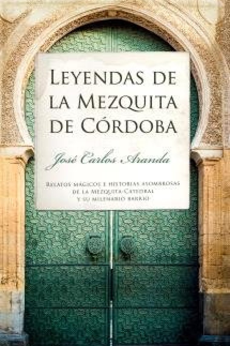 Leyendas de la Mezquita de Córdoba. Relatos mágicos e historias asombrosas de la Mezquita-Catedral y su milenario barrio