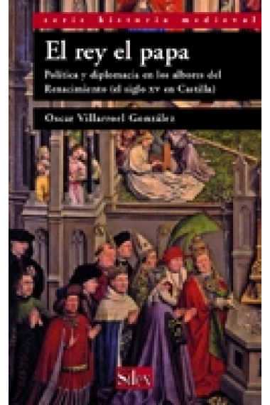 El rey el papa. Política y diplomacia en los albores del Renacimiento (el siglo XV en Castilla)