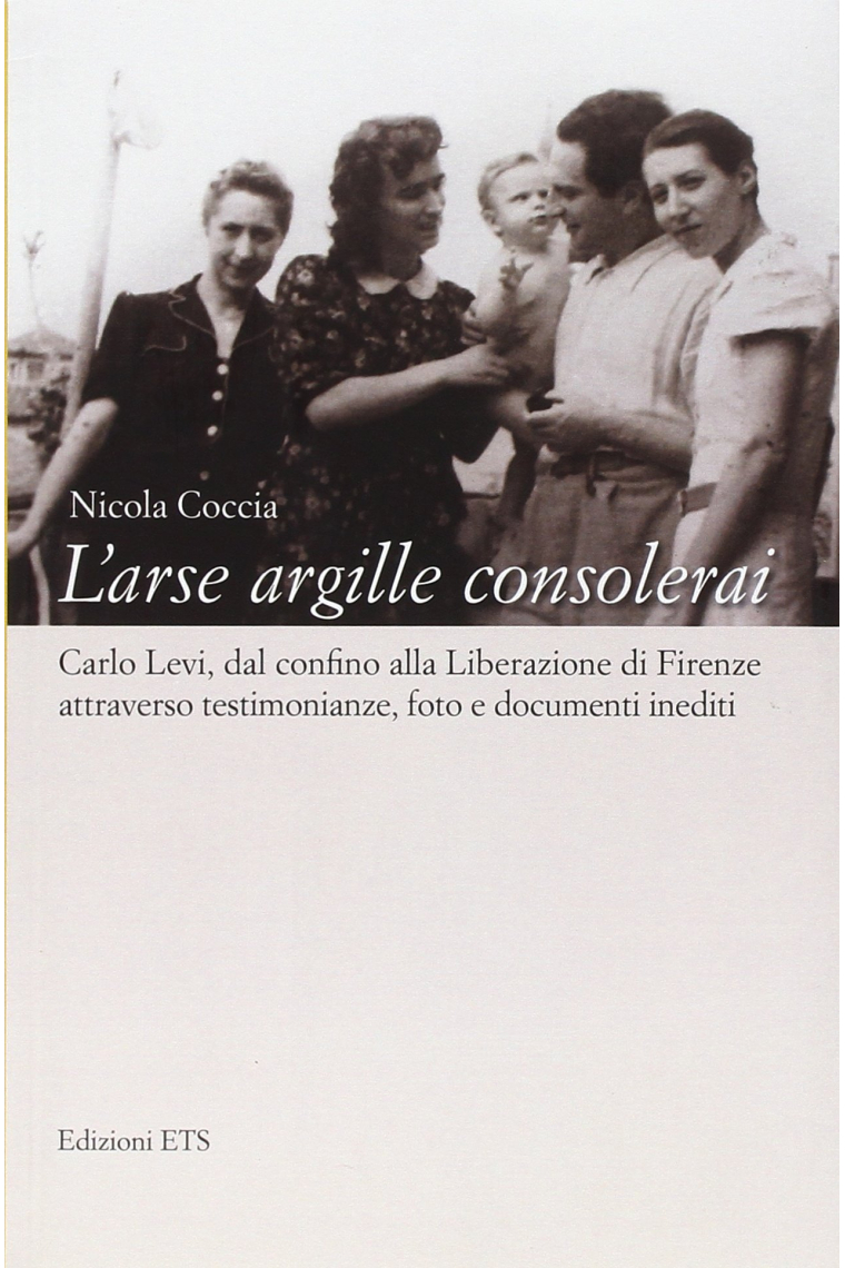 L'arse argille consolerai. Carlo Levi dal confino alla liberazione di Firenze attraverso testimonianze, foto e documenti inediti