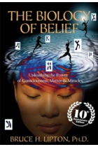 The Biology of Belief: Unleashing the Power of Consciousness, Matter & Miracles