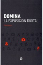 Domina la exposición digital : conoce la siguiente generación de cámaras digitales