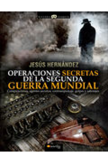 Operaciones secretas de la Segunda Guerra Mundial. Conspiraciones, agentes secretos, contraespionaje, golpes y sabotajes