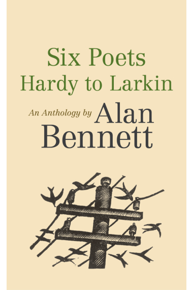 Six Poets: Hardy to Larkin: An Anthology by Alan Bennett