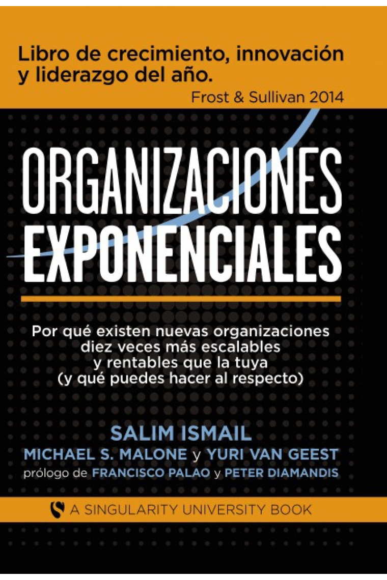 Organizaciones Exponenciales. Por qué existen nuevas organizaciones diez veces más escalables y rentables que la tuya (y qué puedes hacer al respecto)