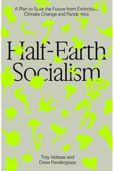 Half-Earth Socialism: A Plan to Save the Future from Extinction, Climate Change and Pandemics