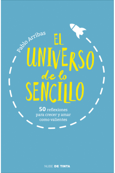 El universo de lo sencillo. 50 reflexiones para crecer y amar como valientes