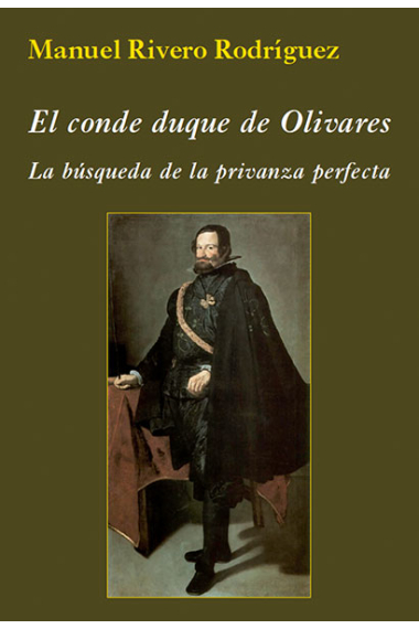 El conde duque de Olivares. La búsqueda de la privanza perfecta