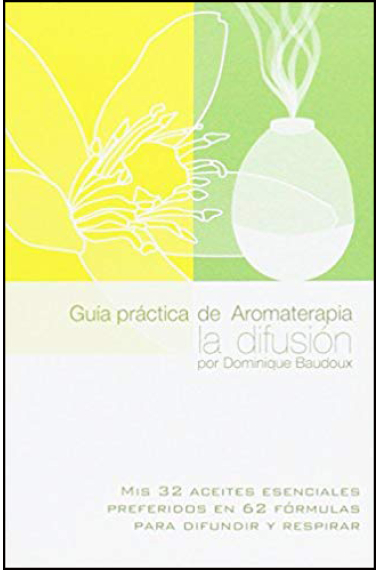 Guía práctica de Aromaterapia. La difusión. Mis 32 aceites esenciales preferidos en 62 fórmulas para difundir y respirar