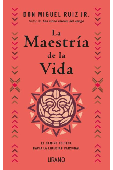 La maestría de la vida. El camino tolteca hacia la libertad personal