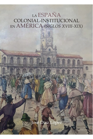 La España colonial institucional en América (siglos XVIII?XI