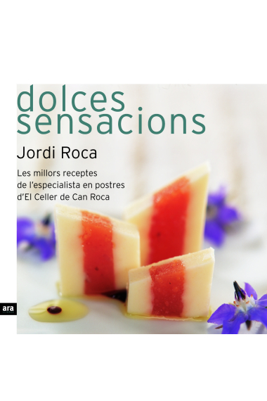 Dolces sensacions (les millors receptes de l'especialista en postres d'El Celler de Can Roca)