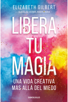 Libera tu magia. Una vida creativa más allá del miedo