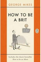 How to be a Brit : The Classic Bestselling Guide