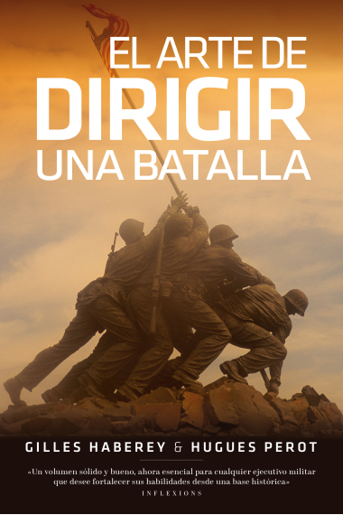 El arte de dirigir una batalla. Las tácticas de los más grandes estrategas desde la batalla de Cannes hasta la Guerra del Golfo