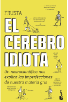 El cerebro idiota. Un neurocientífico nos explica las imperfecciones de nuestra materia gris