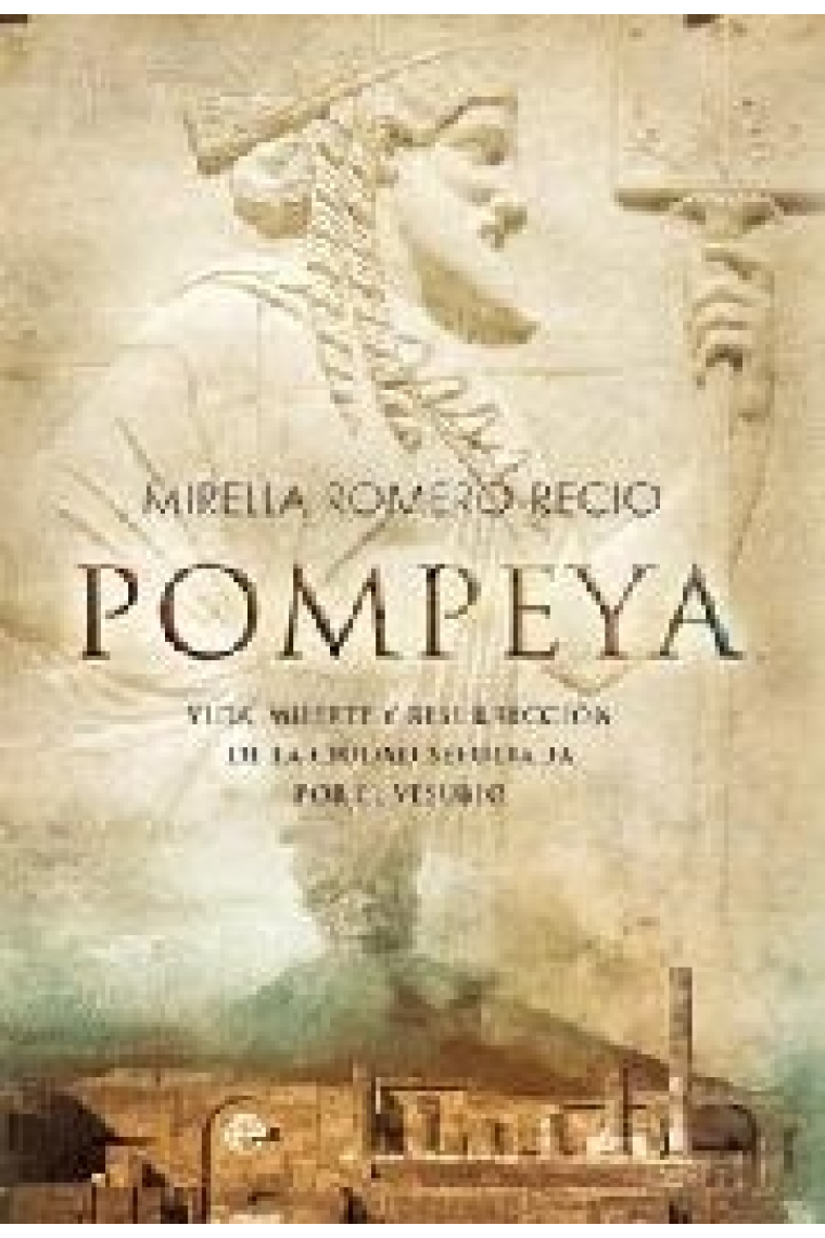 Pompeya: vida, muerte y resurrección de la ciudad sepultada por el Vesubio