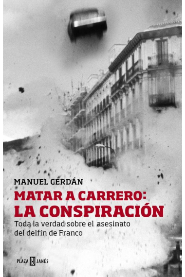 Matar a Carrero: La conspiración. Toda la verdad sobre el asesinato del delfín de Franco