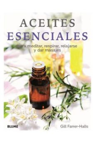 Aceites esenciales. Para meditar, respirar, relajarse y dar masajes