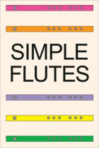 Simple Flutes: A Guide to Flute Making and Playing, or How to Make and Play Great Homemade Musical Instruments for Children and All Ages from Bamboo, Wood, Clay, Metal, PVC Plastic, or Anything Else