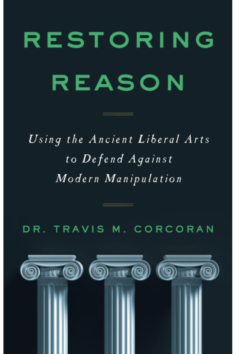 Restoring Reason: Using the Ancient Liberal Arts to Defend Against Modern Manipulation