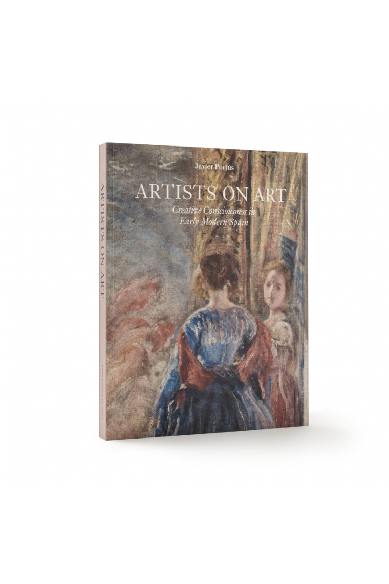 Artists On Art. Creative Consciousness in Early Modern Spain