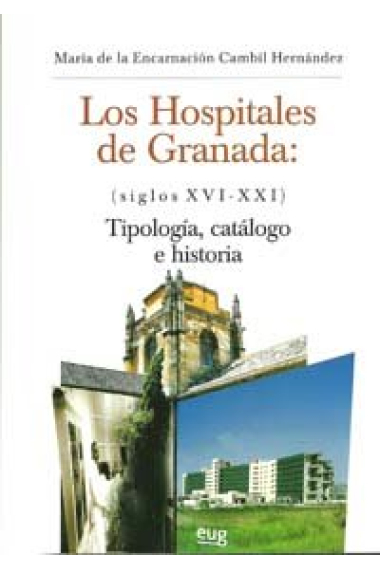 Los Hospitales de Granada (siglos XVI-XXI): Tipologías, catálogo e historia