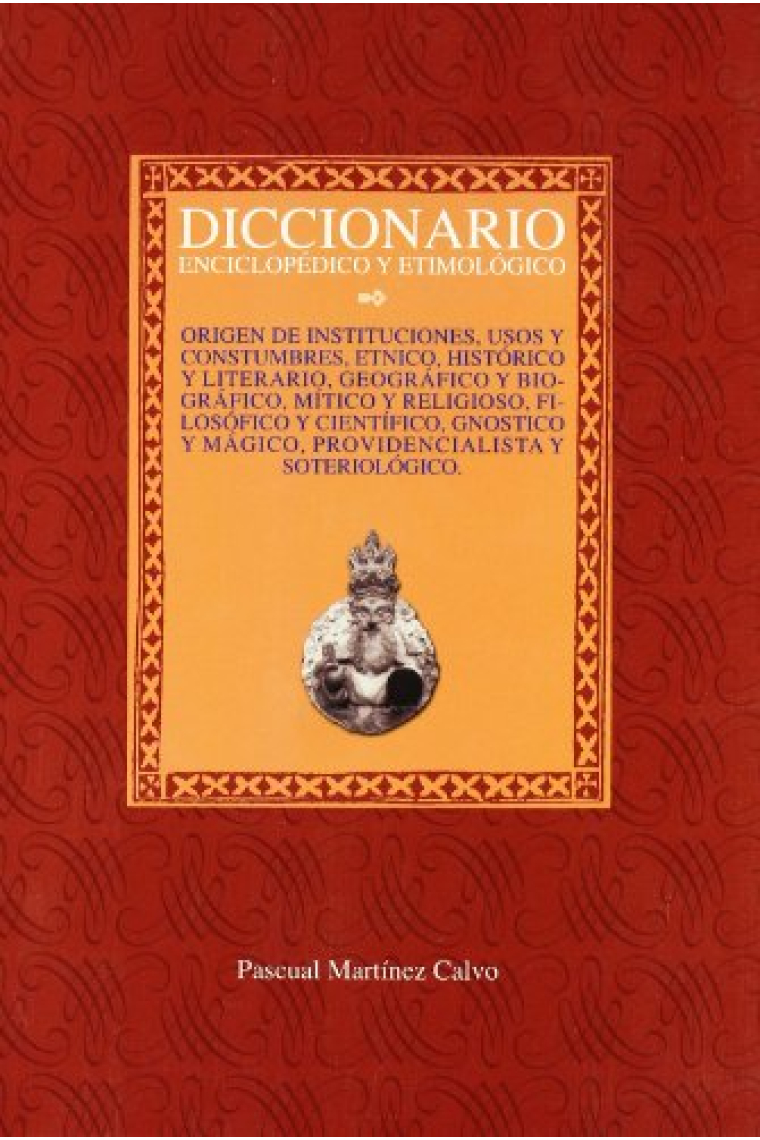 Diccionario enciclopédico etimológico: Origen de instituciones, usos y costumbres. Étnico, histórico y literario, geográfico y biográfico, mítico y religioso, filosófico y científico, gnóstico y mágico, providencialista y soteriológico