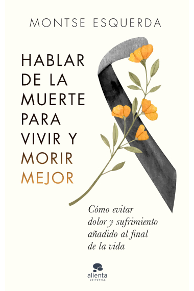 Hablar de la muerte para vivir y morir mejor. Cómo evitar dolor y sufrimiento añadido al final de la vida