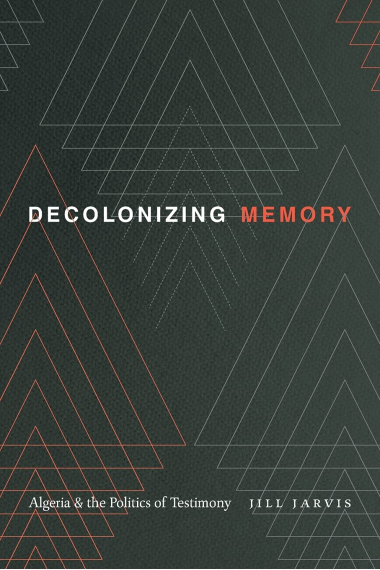 Decolonizing Memory: Algeria and the Politics of Testimony