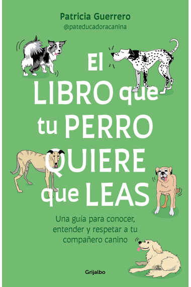 El libro que tu perro quiere que leas. Una guía para conocer, entender y respetar a tu compañero canino