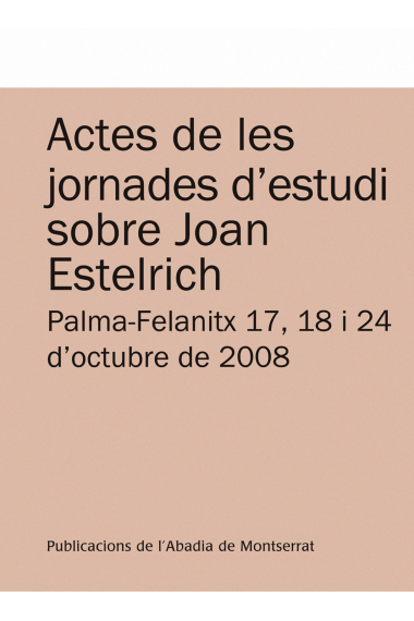 Actes de les jornades d'estudi sobre Joan Estelrich : Palma-Felanitx 17, 18 i 24 d'octubre de 2008