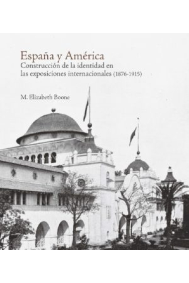 España y América. Construcción de la identidad en las exposiciones internacionales (1876-1915)