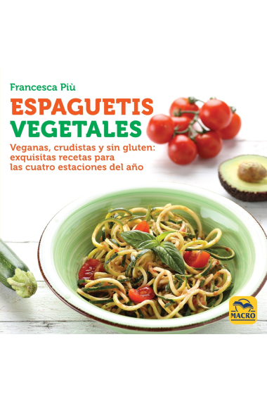 Espaguetis Vegetales. Veganas, crudistas y sin gluten: exquisitas recetas para las cuatro estaciones del año