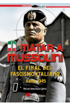 Matar a Mussolini. El final del fascismo italiano. Abril 1945