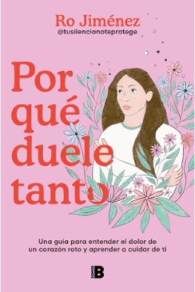 Por qué duele tanto. Una guía para entender el dolor de un corazón roto y aprender a cuidar de ti