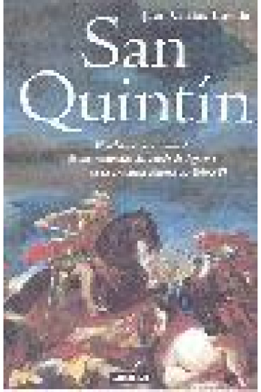 San Quintín. El relato vivo y vibrante de las campañas del conde Egmont en la convulsa Europa de Felipe II